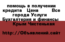 помощь в получении кредита › Цена ­ 10 - Все города Услуги » Бухгалтерия и финансы   . Крым,Чистенькая